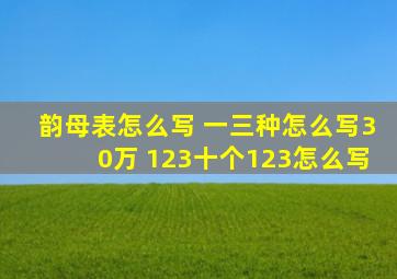 韵母表怎么写 一三种怎么写30万 123十个123怎么写